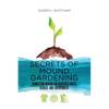 Secrets of Mound Gardening: Harnessing Nature for Healthier Fruits, Veggies, and Environment - Paperback