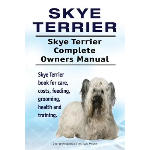 Skye Terrier. Skye Terrier Complete Owners Manual. Skye Terrier book for care, costs, feeding, grooming, health and training. - Paperback