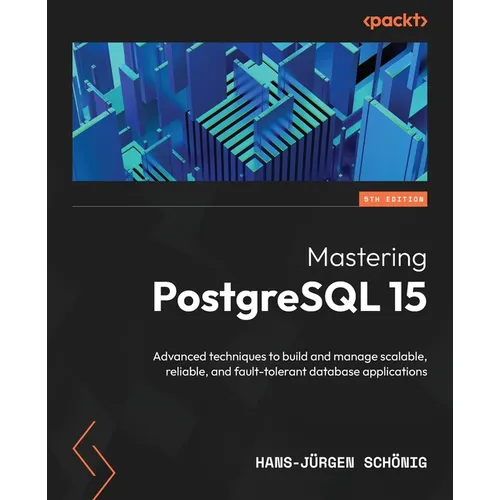 Mastering PostgreSQL 15 - Fifth Edition: Advanced techniques to build and manage scalable, reliable, and fault-tolerant database applications - Paperback