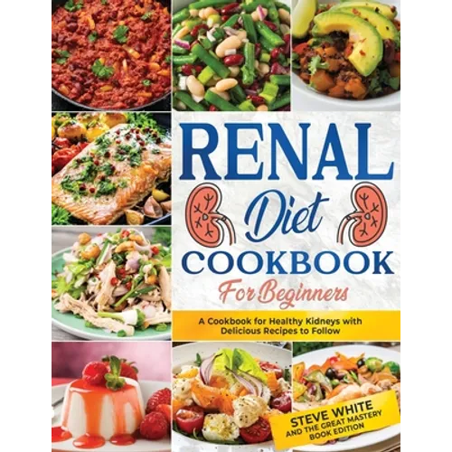 Renal Diet Cookbook for Beginners: A Cookbook for Healthy Kidneys with Delicious Recipies to Follow - Paperback