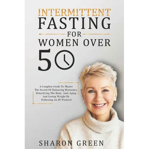 Intermittent Fasting For Woman Over 50: A Complete Guide To Master The Secrets Of Balancing Hormones, Detoxifying The Body, Anti-Aging And Losing Weig - Paperback