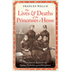 The Lives and Deaths of the Princesses of Hesse: The Curious Destinies of Queen Victoria's Granddaughters - Hardcover