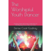 The Worshipful Youth Dancer: Teaching Teens and Young Adults Tips for Worshipping God in Spirit and Truth - Paperback