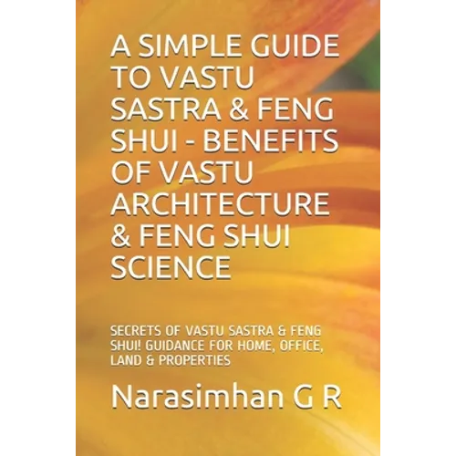A Simple Guide to Vastu Sastra & Feng Shui - Benefits of Vastu Architecture & Feng Shui Science.: Secrets of Vastu Sastra & Feng Shui. Guidance for Ho - Paperback