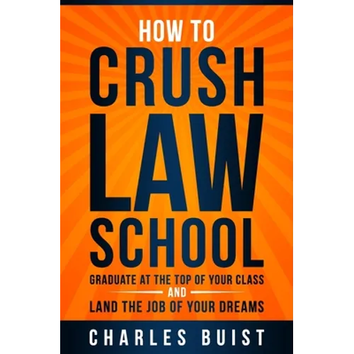 How to Crush Law School: Graduate at the Top of Your Class and Land the Job of Your Dreams - Paperback