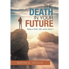 The Death in Your Future: Things to Think, Talk, and Do About It - Hardcover