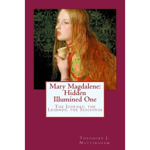 Mary Magdalene: Hidden Illumined One: The Journey, the Legends, the Teachings - Paperback