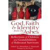 God, Faith & Identity from the Ashes: Reflections of Children and Grandchildren of Holocaust Survivors - Hardcover