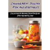 Canning Meat, Poultry, Fish, And Vegetables: Collection Of Recipes, Both For Glass Jars And Metal Cans: Home Canned Meat Guide - Paperback