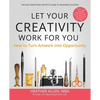 Let Your Creativity Work for You: How to Turn Artwork into Opportunity - Paperback