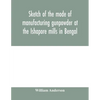 Sketch of the mode of manufacturing gunpowder at the Ishapore mills in Bengal. With a record of the experiments carried on to ascertain the value of c - Paperback