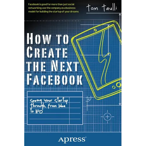 How to Create the Next Facebook: Seeing Your Startup Through, from Idea to IPO - Paperback