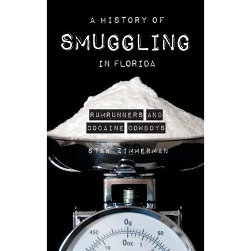 A History of Smuggling in Florida: Rum Runners and Cocaine Cowboys - Hardcover