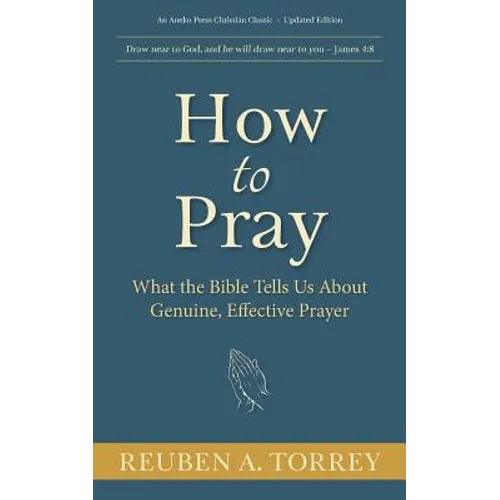 How to Pray: What the Bible Tells Us About Genuine, Effective Prayer - Paperback