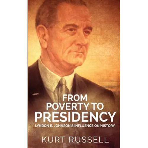 From Poverty to Presidency: Lyndon B. Johnson's Influence on History - Paperback
