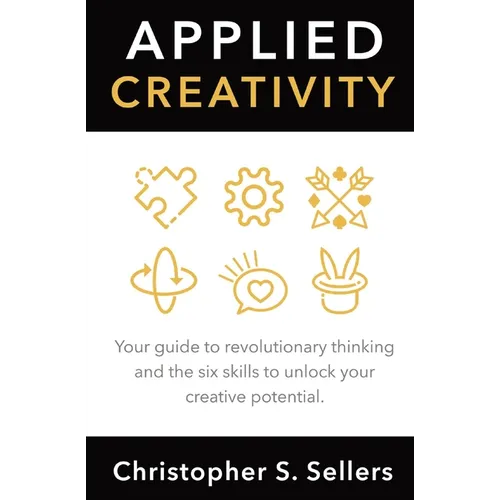 Applied Creativity: Your guide to revolutionary thinking and the six skills to unlock your creative potential. - Paperback