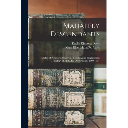 Mahaffey Descendants: Sketch of Reunions, Historical Records, and Biographical Genealogy of Mahaffey Descendants, 1600-1914 - Paperback