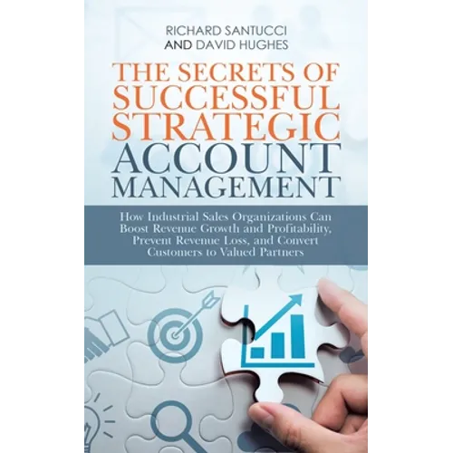 The Secrets of Successful Strategic Account Management: How Industrial Sales Organizations Can Boost Revenue Growth and Profitability, Prevent Revenue - Paperback