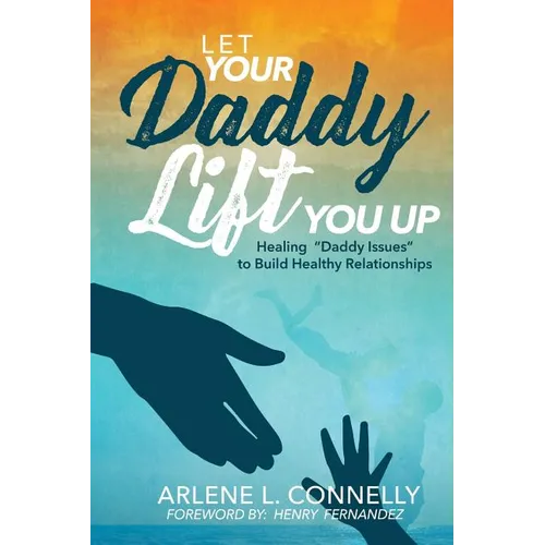 Let Your Daddy Lift You Up: Healing Daddy Issues to Build Healthy Relationships - Paperback