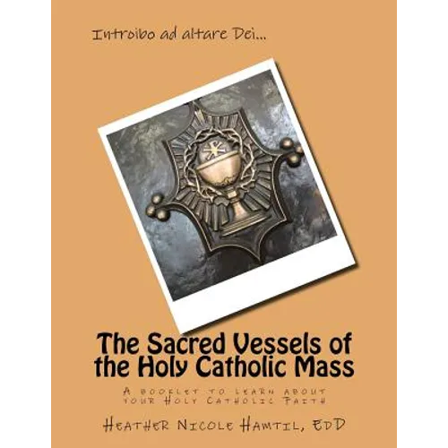 The Sacred Vessels of the Holy Catholic Mass: A booklet to learn about your Holy Catholic Faith - Paperback