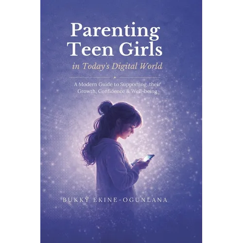 Parenting Teen Girls in Today's Digital World: A Practical Guide to Supporting Their Growth, Confidence, and Well-being - Paperback