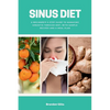 Sinus Diet: A Beginner's 5-Step Guide to Managing Sinusitis Through Diet, With Sample Recipes and a Meal Plan - Paperback