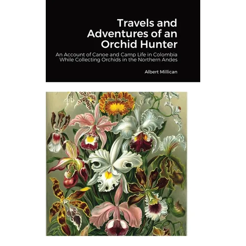 Travels and Adventures of an Orchid Hunter: An Account of Canoe and Camp Life in Colombia While Collecting Orchids in the Northern Andes - Hardcover