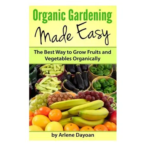 Organic Gardening Made Easy: The Best Way to Grow Fruits and Vegetables Organically - Paperback