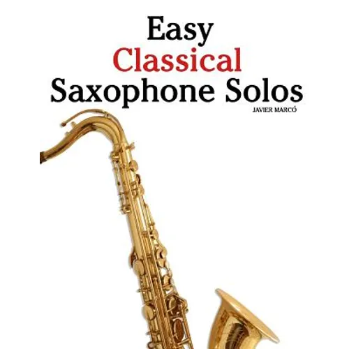 Easy Classical Saxophone Solos: For Alto, Baritone, Tenor & Soprano Saxophone Player. Featuring Music of Mozart, Handel, Strauss, Grieg and Other Comp - Paperback