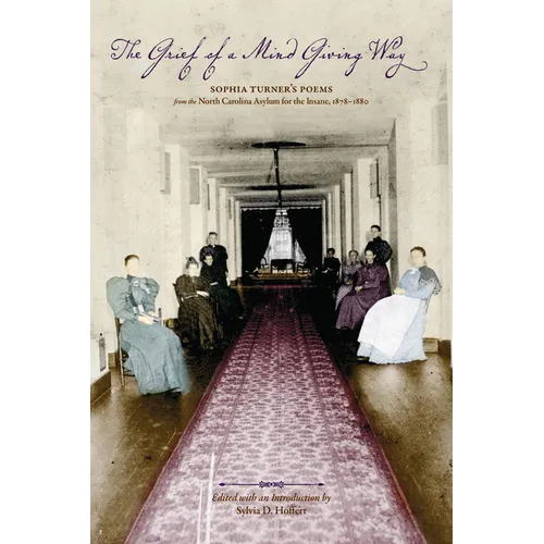 The Grief of a Mind Giving Way: Sophia Turner's Poems from the North Carolina Asylum for the Insane, 1878-1880 - Paperback