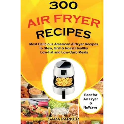 300 Air Fryer Recipes: Most Delicious American Airfryer Recipes to Stew, Grill & Roast Healthy Low-Fat and Low-Carb Meals - Paperback