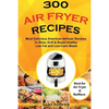 300 Air Fryer Recipes: Most Delicious American Airfryer Recipes to Stew, Grill & Roast Healthy Low-Fat and Low-Carb Meals - Paperback