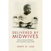 Delivered by Midwives: African American Midwifery in the Twentieth-Century South - Paperback