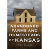 Abandoned Farms and Homesteads of Kansas: Home Is Where the Heart Is - Paperback