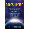 Dropshipping a Beginner's Guide to Dropshipping: How to Make Money Online and Build Your Own Online Business - Paperback