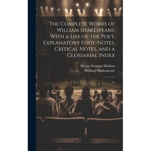 The Complete Works of William Shakespeare: With a Life of the Poet, Explanatory Foot-notes, Critical Notes, and a Glossarial Index: 13 - Hardcover