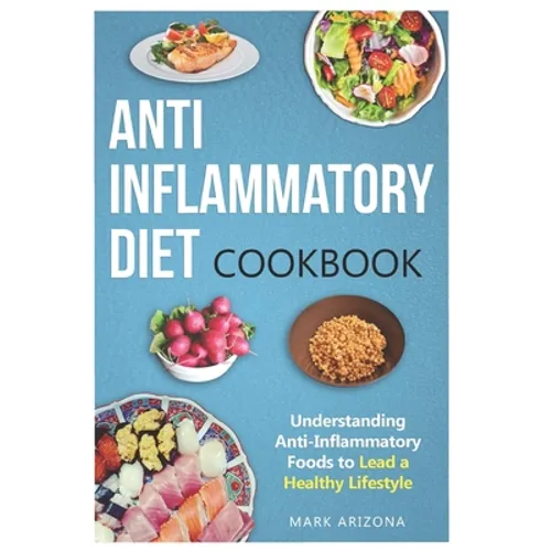 Anti-Inflammatory Diet Cookbook: Understanding Anti-Inflammatory Foods to Lead a Healthy Lifestyle - Paperback