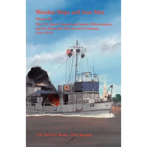 Wooden Ships and Iron Men, Volume III: The U. S. Navy's Coastal and Inshore Minesweepers, and the Minecraft that Served in Vietnam, 1953-1976 - Paperback