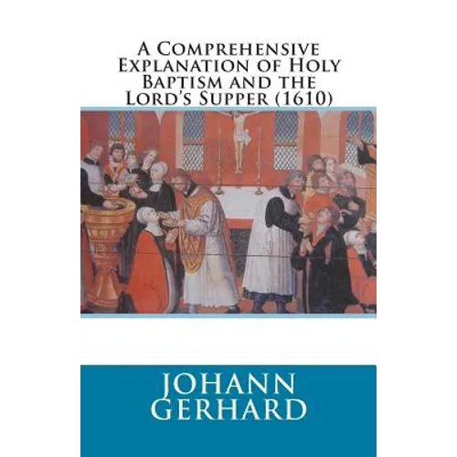 A Comprehensive Explanation of Holy Baptism and the Lord's Supper (1610) - Paperback