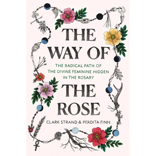 The Way of the Rose: The Radical Path of the Divine Feminine Hidden in the Rosary - Hardcover