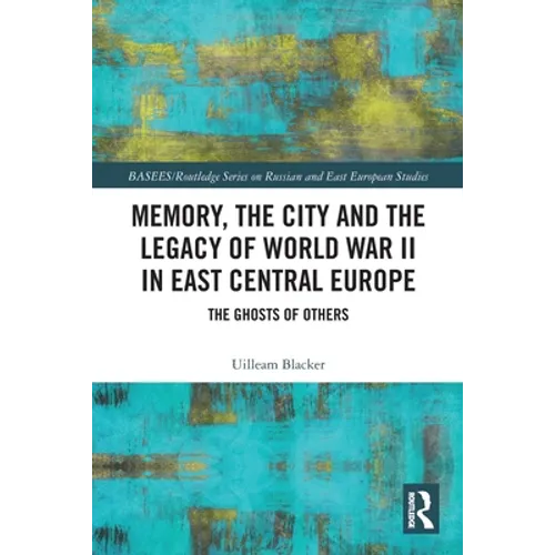 Memory, the City and the Legacy of World War II in East Central Europe: The Ghosts of Others - Paperback