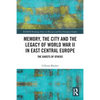 Memory, the City and the Legacy of World War II in East Central Europe: The Ghosts of Others - Paperback