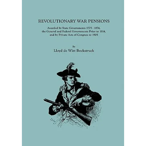 Revolutionary War Pensions, Awarded by State Governments 1775-1874, the General and Federal Governments Prior to 1814, and by Private Acts of Congress - Paperback
