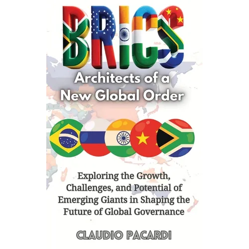 Brics: Architects of a New Global Order: Exploring the Growth, Challenges, and Potential of Emerging Giants in Shaping the Future of Global Governance - Hardcover