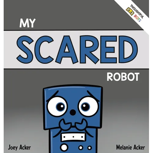 My Scared Robot: A Children's Social Emotional Book About Managing Feelings of Fear and Worry - Hardcover