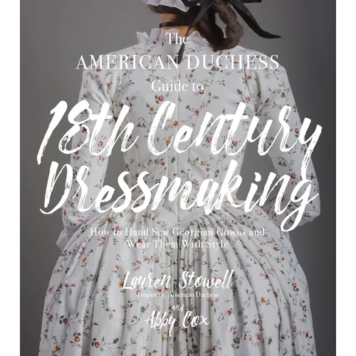 The American Duchess Guide to 18th Century Dressmaking: How to Hand Sew Georgian Gowns and Wear Them with Style - Paperback
