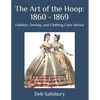 The Art of the Hoop: 1860 - 1869: Fashion, Sewing, and Clothing Care Advice - Paperback