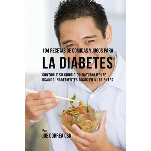 104 Recetas de Comidas y Jugos Para la Diabetes: Controle Su Condición Naturalmente Usando Ingredientes Ricos En Nutrientes - Paperback