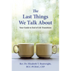 The Last Things We Talk about: Your Guide to End of Life Transitions - Paperback
