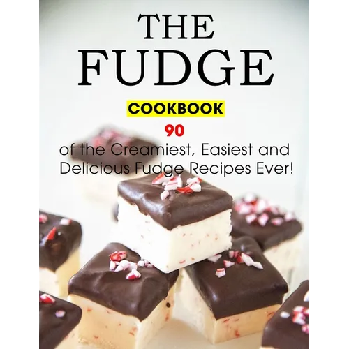 The Fudge Cookbook: 90 of the Creamiest, Easiest and Delicious Fudge Recipes Ever! - Paperback